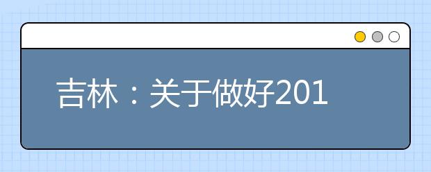 吉林：关于做好2018年普通高校招生网上填报志愿工作的通知