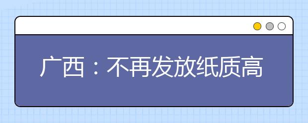 广西：不再发放纸质高考成绩通知单 志愿填报起止时间已定!