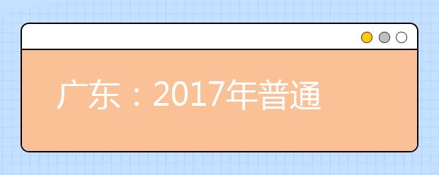 广东：2017年普通高等学校招生平行志愿投档及录取实施办法