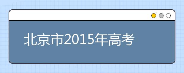 北京市2015年高考志愿填报政策解读