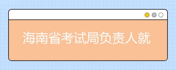 海南省考试局负责人就“异地高考”报名的有关规定答记者问