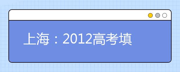 上海：2012高考填报志愿常见问题解读