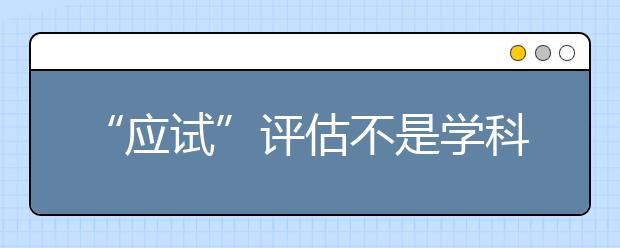 “应试”评估不是学科建设的全部