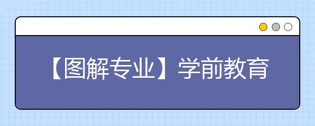 【图解专业】学前教育：“熊孩子”健康成长的引路人