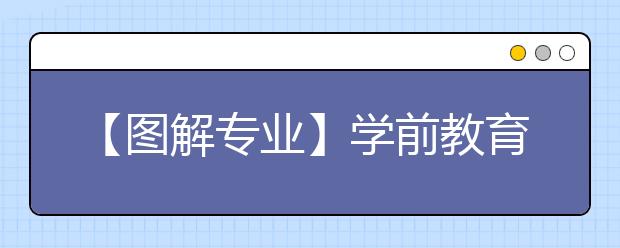 【图解专业】学前教育：“熊孩子”健康成长的引路人