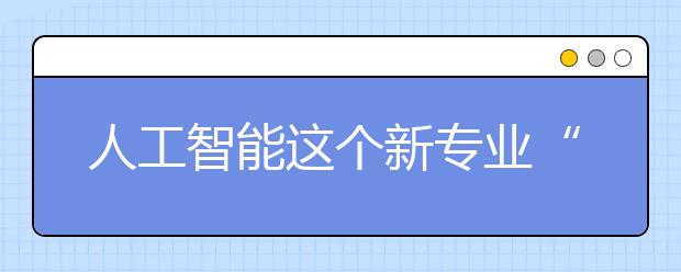 人工智能这个新专业“火了”，多所高校有动作