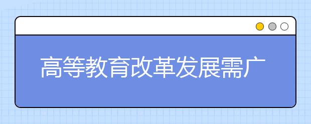 高等教育改革发展需广泛凝聚共识