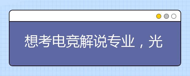 想考电竞解说专业，光会玩游戏可不行