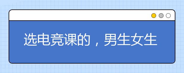 选电竞课的，男生女生都有