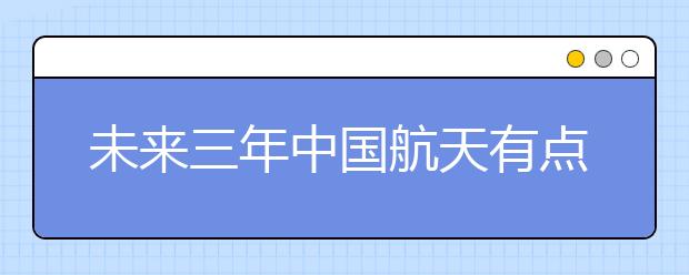 未来三年中国航天有点忙