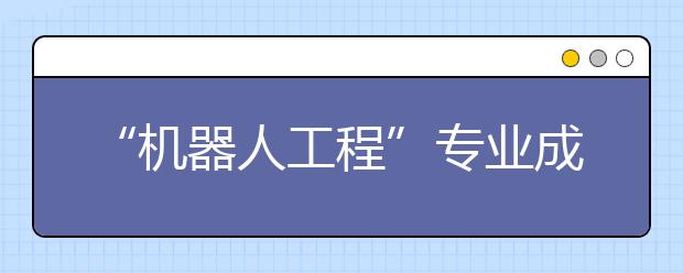 “机器人工程”专业成热门