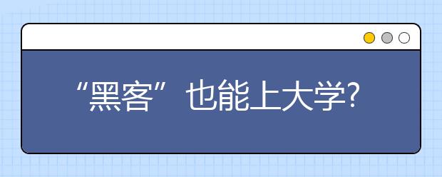 “黑客”也能上大学?网络安全学院来了