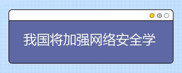 我国将加强网络安全学科专业建设