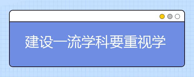 建设一流学科要重视学科群与交叉学科