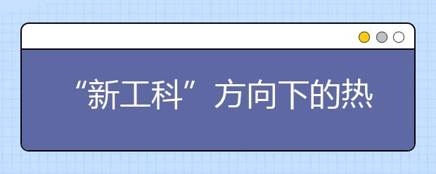 “新工科”方向下的热门专业大类展望