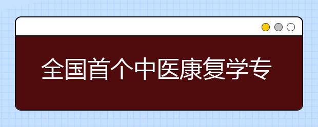 全国首个中医康复学专业获教育部批准