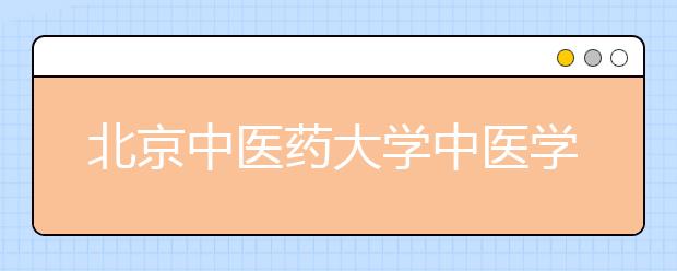 北京中医药大学中医学 针灸推拿学 中药学 三专业自主招生