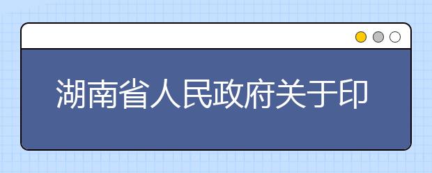 湖南省人民政府关于印发《湖南省全面推进一流大学与一流学科建设实施方案》的通知