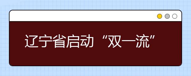 辽宁省启动“双一流”大学建设