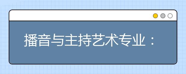 播音与主持艺术专业：新时代如何培养“金话筒”