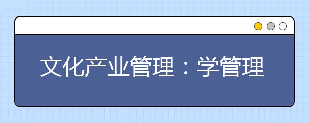 文化产业管理：学管理也可以很文艺