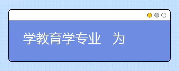 学教育学专业   为教育“把脉”