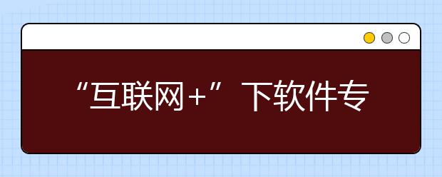 “互联网+”下软件专业由冷变热