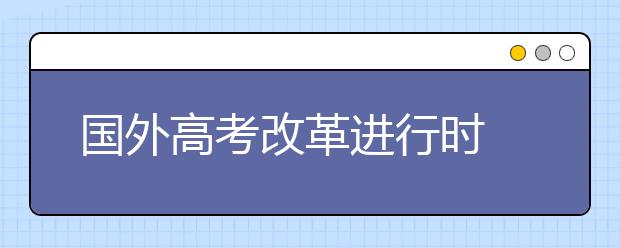 国外高考改革进行时