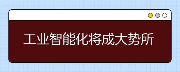 工业智能化将成大势所趋