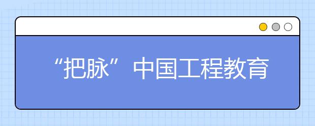 “把脉”中国工程教育 规模世界第一，如何实现量质齐升?