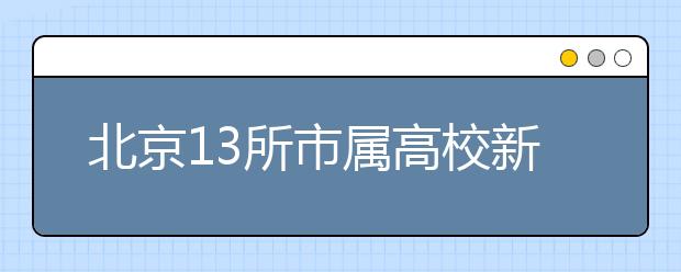 北京13所市属高校新增27个本科专业