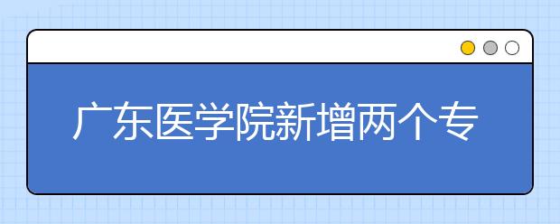 广东医学院新增两个专业 主打“化妆品科学”和“生物技术”