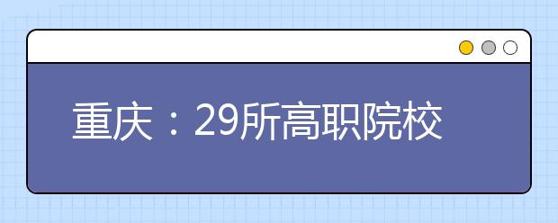 重庆：29所高职院校111个新专业通过专业评估