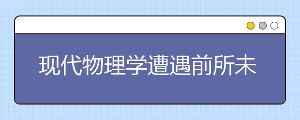 现代物理学遭遇前所未有挑战