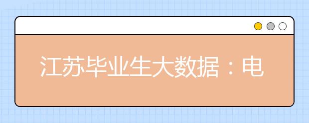 江苏毕业生大数据：电气工程、金融工程就业更容易