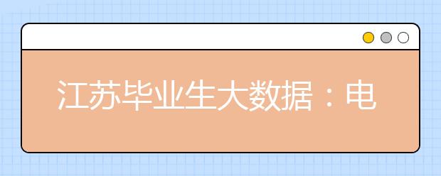 江苏毕业生大数据：电气工程、金融工程就业更容易