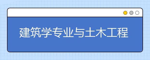 建筑学专业与土木工程专业辨析