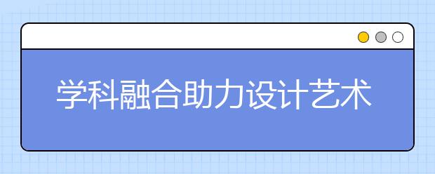 学科融合助力设计艺术教育