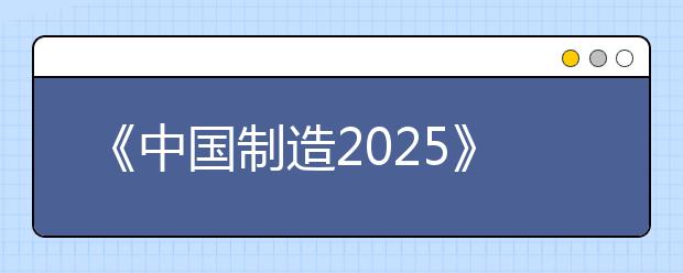 《中国制造2025》重点领域技术路线图正式发布