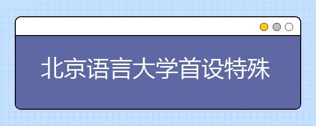 北京语言大学首设特殊教育(言语听觉科学)专业