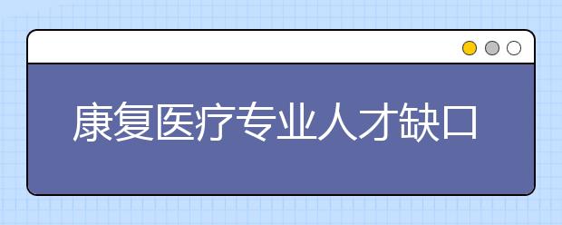 康复医疗专业人才缺口近30万