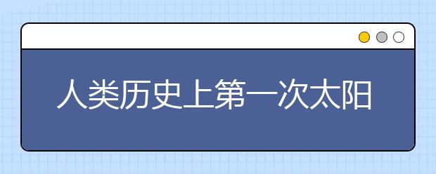 人类历史上第一次太阳能飞机载人环球之旅