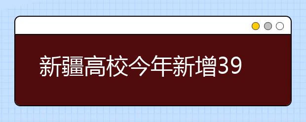 新疆高校今年新增39个专科专业