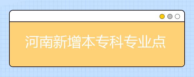 河南新增本专科专业点345个 19所高校招生规模减少