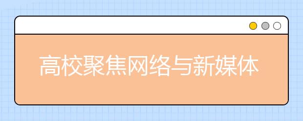 高校聚焦网络与新媒体专业教育