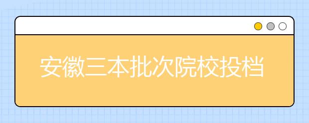 安徽三本批次院校投档线公布 医学类院校最受青睐