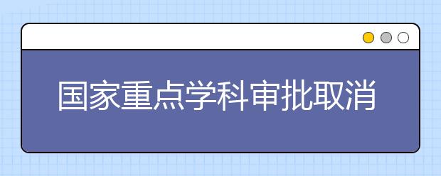 国家重点学科审批取消之后