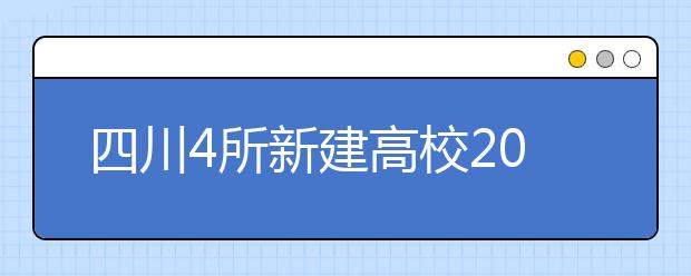 四川4所新建高校20个专业今年起招生