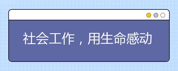 社会工作，用生命感动生命