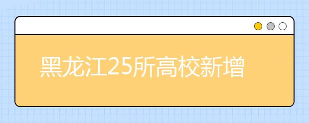 黑龙江25所高校新增42个专业 首设公共艺术等三专业